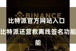 比特派官方网站入口 比特派还营救离线签名功能