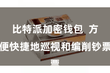 比特派加密钱包 方便快捷地巡视和编削钞票