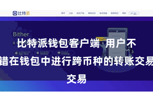 比特派钱包客户端 用户不错在钱包中进行跨币种的转账交易
