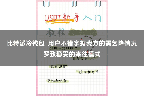 比特派冷钱包  用户不错字据我方的需乞降情况罗致稳妥的来往模式