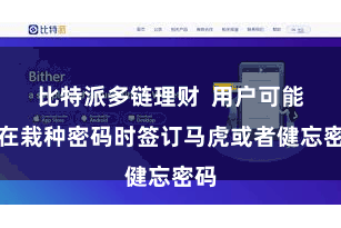 比特派多链理财  用户可能会在栽种密码时签订马虎或者健忘密码