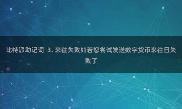 比特派助记词  3. 来往失败如若您尝试发送数字货币来往日失败了